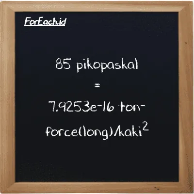 Cara konversi pikopaskal ke ton-force(long)/kaki<sup>2</sup> (pPa ke LT f/ft<sup>2</sup>): 85 pikopaskal (pPa) setara dengan 85 dikalikan dengan 9.3239e-18 ton-force(long)/kaki<sup>2</sup> (LT f/ft<sup>2</sup>)